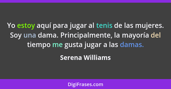 Yo estoy aquí para jugar al tenis de las mujeres. Soy una dama. Principalmente, la mayoría del tiempo me gusta jugar a las damas.... - Serena Williams