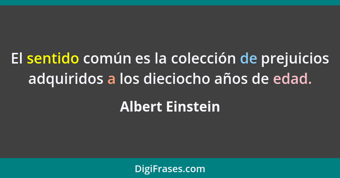 El sentido común es la colección de prejuicios adquiridos a los dieciocho años de edad.... - Albert Einstein