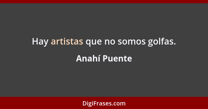 Hay artistas que no somos golfas.... - Anahí Puente