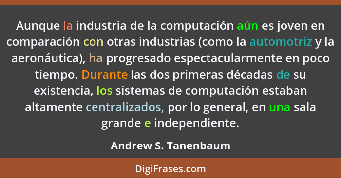 Aunque la industria de la computación aún es joven en comparación con otras industrias (como la automotriz y la aeronáutica), ha... - Andrew S. Tanenbaum
