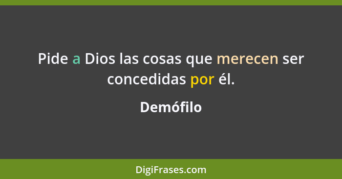 Pide a Dios las cosas que merecen ser concedidas por él.... - Demófilo