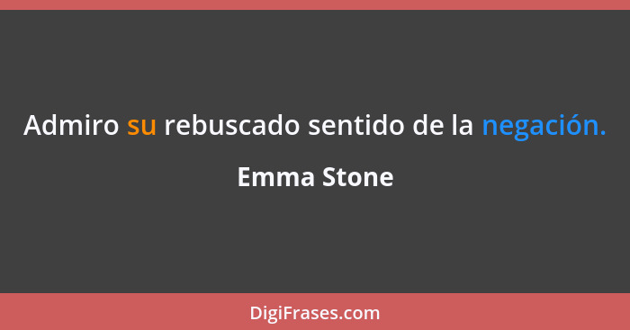 Admiro su rebuscado sentido de la negación.... - Emma Stone