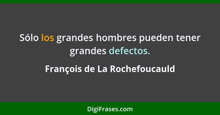 Sólo los grandes hombres pueden tener grandes defectos.... - François de La Rochefoucauld