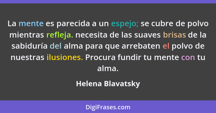 La mente es parecida a un espejo; se cubre de polvo mientras refleja. necesita de las suaves brisas de la sabiduría del alma para q... - Helena Blavatsky