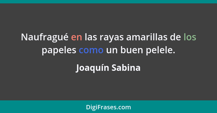 Naufragué en las rayas amarillas de los papeles como un buen pelele.... - Joaquín Sabina