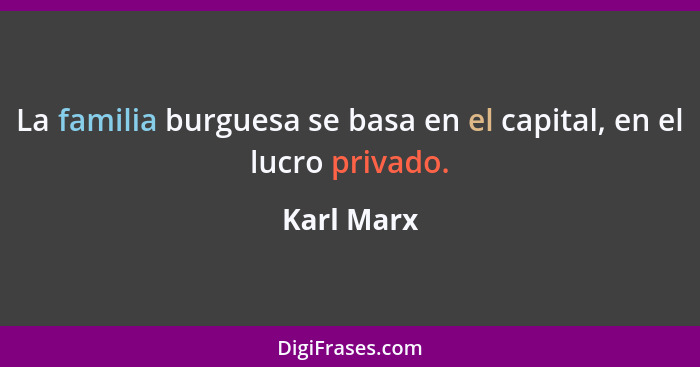 La familia burguesa se basa en el capital, en el lucro privado.... - Karl Marx