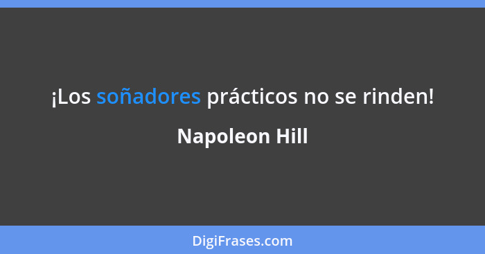 ¡Los soñadores prácticos no se rinden!... - Napoleon Hill