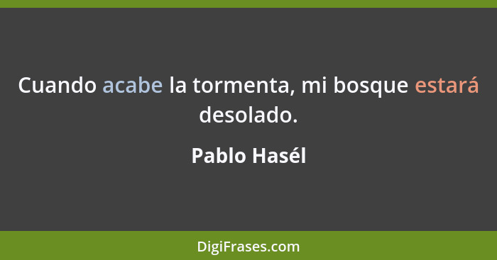 Cuando acabe la tormenta, mi bosque estará desolado.... - Pablo Hasél