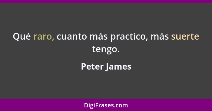 Qué raro, cuanto más practico, más suerte tengo.... - Peter James