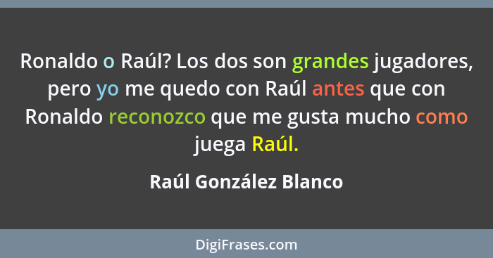 Ronaldo o Raúl? Los dos son grandes jugadores, pero yo me quedo con Raúl antes que con Ronaldo reconozco que me gusta mucho com... - Raúl González Blanco