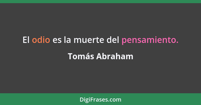 El odio es la muerte del pensamiento.... - Tomás Abraham