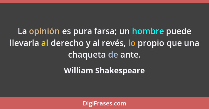 La opinión es pura farsa; un hombre puede llevarla al derecho y al revés, lo propio que una chaqueta de ante.... - William Shakespeare