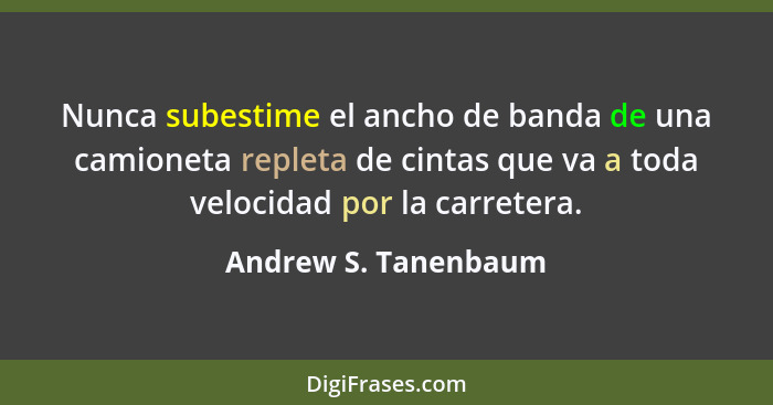 Nunca subestime el ancho de banda de una camioneta repleta de cintas que va a toda velocidad por la carretera.... - Andrew S. Tanenbaum