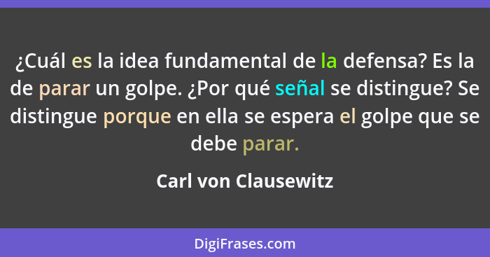 ¿Cuál es la idea fundamental de la defensa? Es la de parar un golpe. ¿Por qué señal se distingue? Se distingue porque en ella se... - Carl von Clausewitz