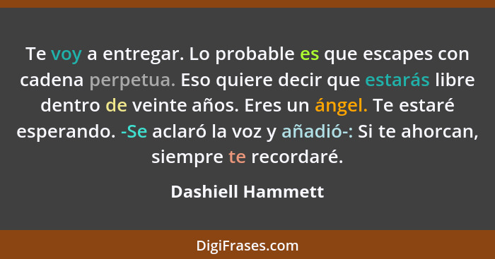 Te voy a entregar. Lo probable es que escapes con cadena perpetua. Eso quiere decir que estarás libre dentro de veinte años. Eres u... - Dashiell Hammett