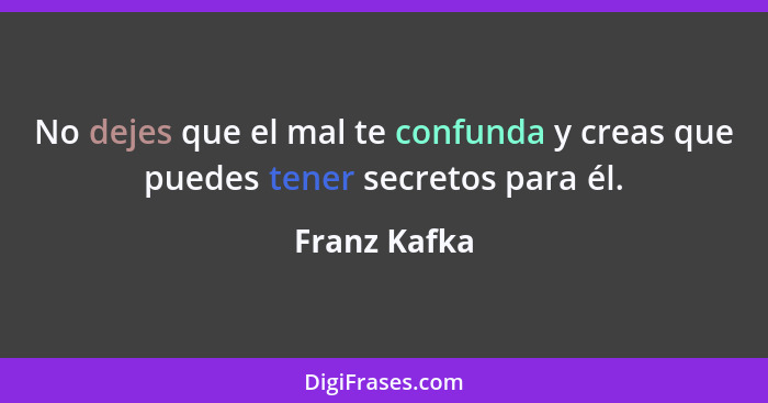 No dejes que el mal te confunda y creas que puedes tener secretos para él.... - Franz Kafka