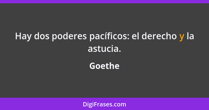 Hay dos poderes pacíficos: el derecho y la astucia.... - Goethe