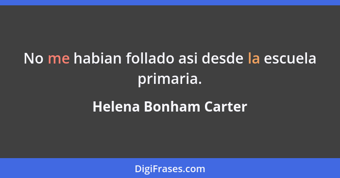 No me habian follado asi desde la escuela primaria.... - Helena Bonham Carter