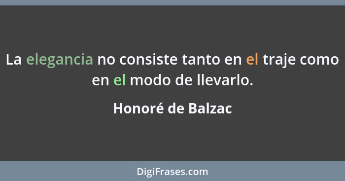 La elegancia no consiste tanto en el traje como en el modo de llevarlo.... - Honoré de Balzac