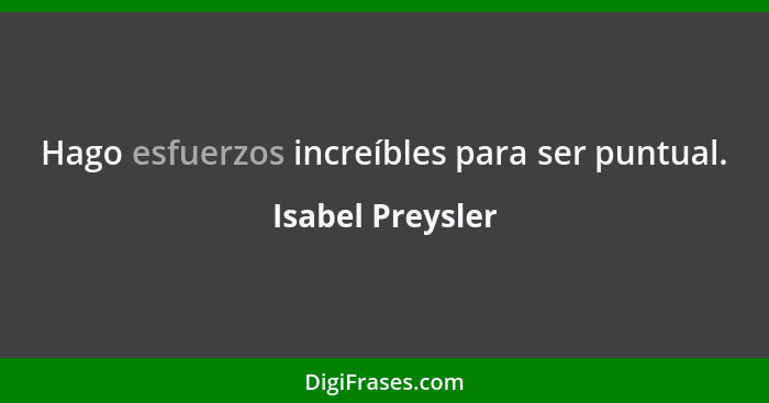 Hago esfuerzos increíbles para ser puntual.... - Isabel Preysler