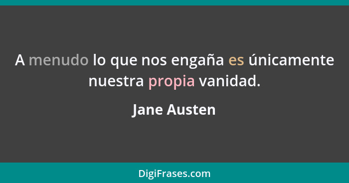 A menudo lo que nos engaña es únicamente nuestra propia vanidad.... - Jane Austen