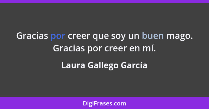 Gracias por creer que soy un buen mago. Gracias por creer en mí.... - Laura Gallego García