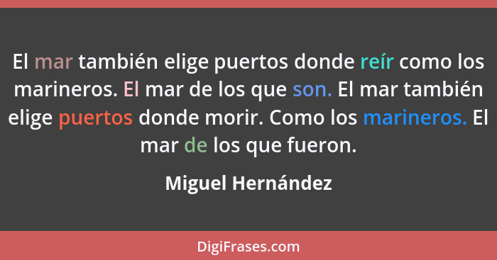 El mar también elige puertos donde reír como los marineros. El mar de los que son. El mar también elige puertos donde morir. Como l... - Miguel Hernández