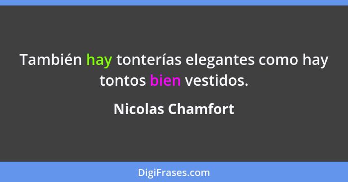 También hay tonterías elegantes como hay tontos bien vestidos.... - Nicolas Chamfort