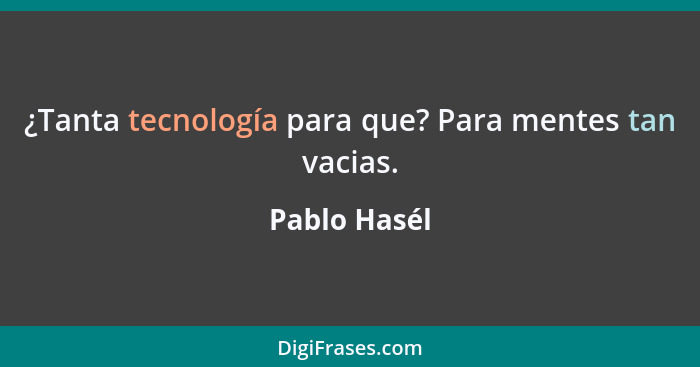 ¿Tanta tecnología para que? Para mentes tan vacias.... - Pablo Hasél