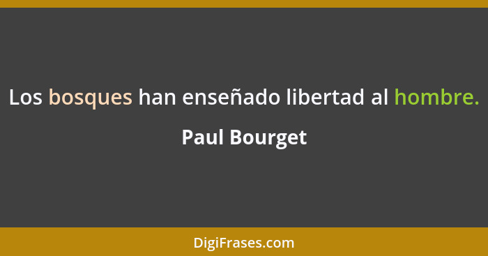 Los bosques han enseñado libertad al hombre.... - Paul Bourget