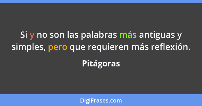 Si y no son las palabras más antiguas y simples, pero que requieren más reflexión.... - Pitágoras