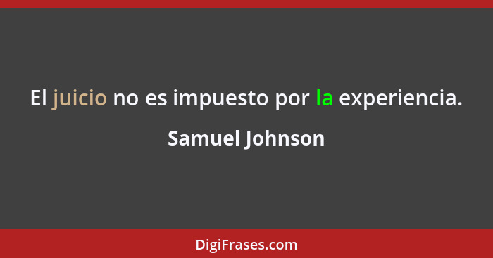 El juicio no es impuesto por la experiencia.... - Samuel Johnson