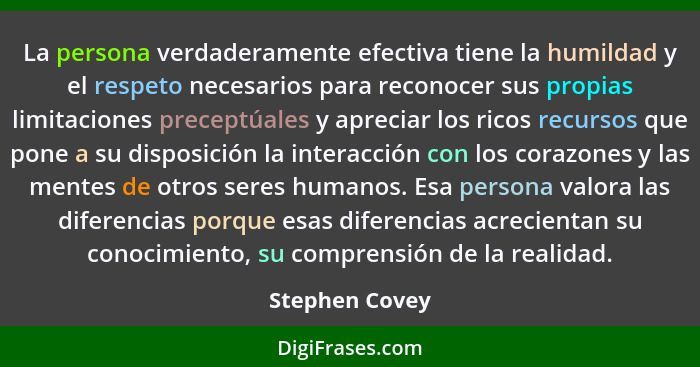 La persona verdaderamente efectiva tiene la humildad y el respeto necesarios para reconocer sus propias limitaciones preceptúales y ap... - Stephen Covey