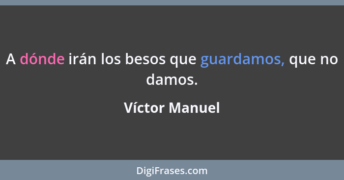 A dónde irán los besos que guardamos, que no damos.... - Víctor Manuel