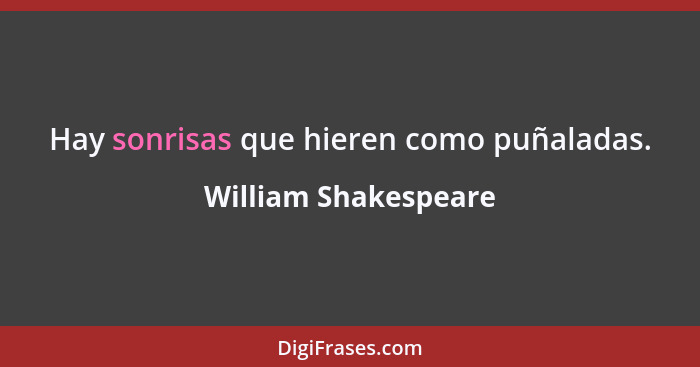 Hay sonrisas que hieren como puñaladas.... - William Shakespeare