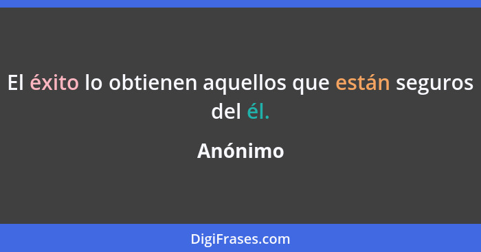 El éxito lo obtienen aquellos que están seguros del él.... - Anónimo