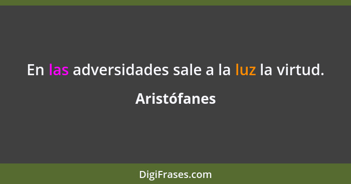 En las adversidades sale a la luz la virtud.... - Aristófanes