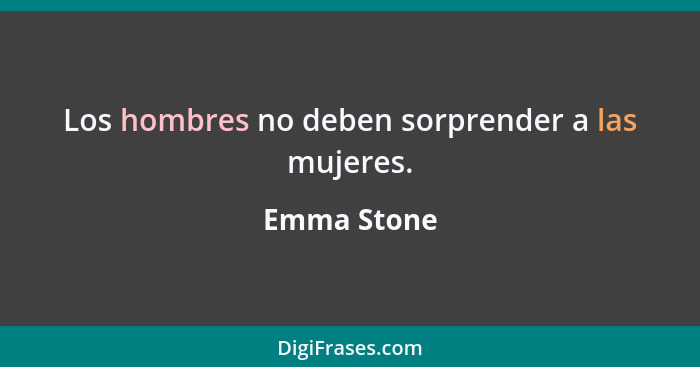 Los hombres no deben sorprender a las mujeres.... - Emma Stone