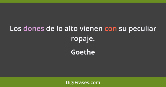 Los dones de lo alto vienen con su peculiar ropaje.... - Goethe