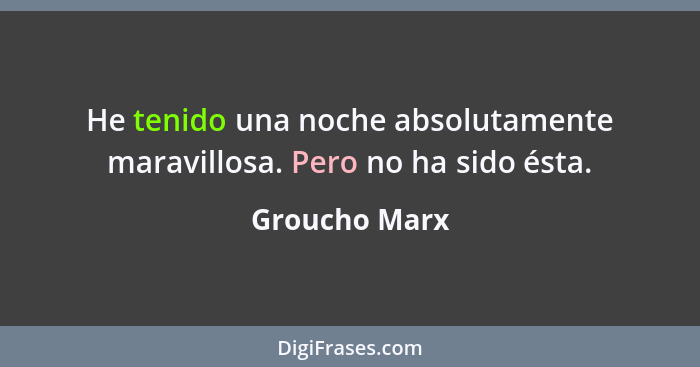 He tenido una noche absolutamente maravillosa. Pero no ha sido ésta.... - Groucho Marx