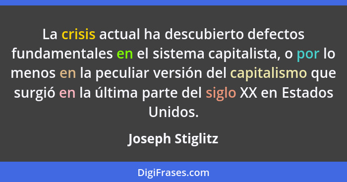La crisis actual ha descubierto defectos fundamentales en el sistema capitalista, o por lo menos en la peculiar versión del capitali... - Joseph Stiglitz