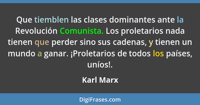 Que tiemblen las clases dominantes ante la Revolución Comunista. Los proletarios nada tienen que perder sino sus cadenas, y tienen un mund... - Karl Marx