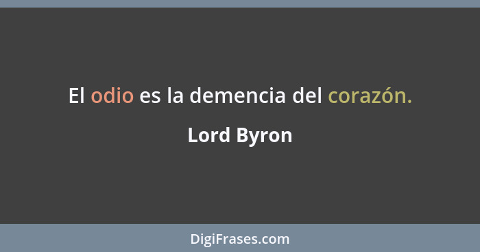El odio es la demencia del corazón.... - Lord Byron