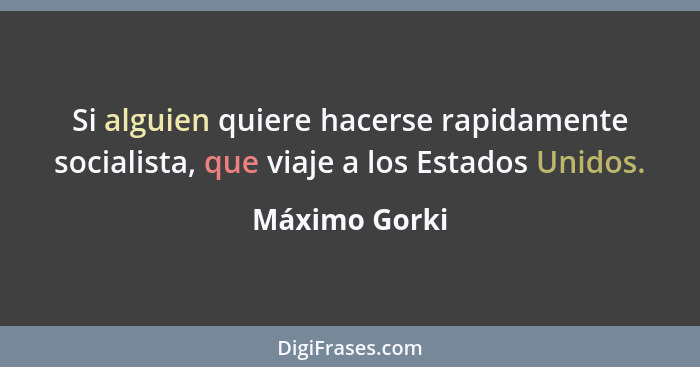 Si alguien quiere hacerse rapidamente socialista, que viaje a los Estados Unidos.... - Máximo Gorki