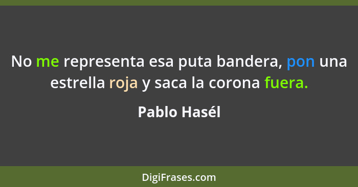 No me representa esa puta bandera, pon una estrella roja y saca la corona fuera.... - Pablo Hasél