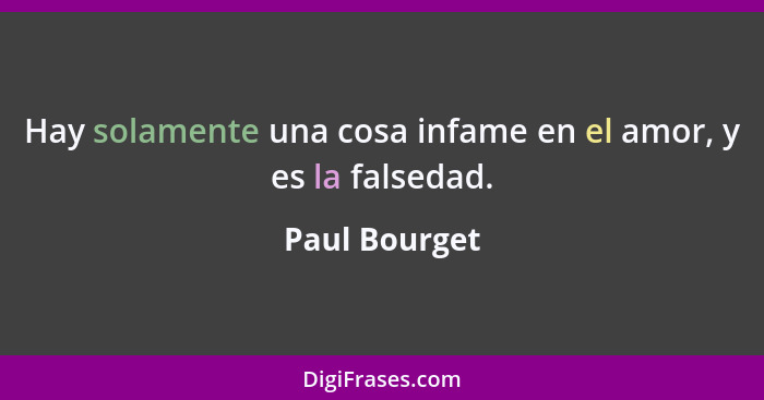 Hay solamente una cosa infame en el amor, y es la falsedad.... - Paul Bourget