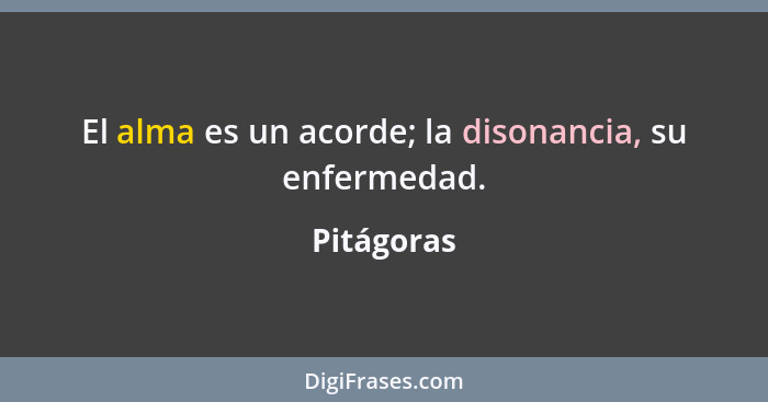 El alma es un acorde; la disonancia, su enfermedad.... - Pitágoras