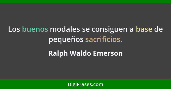 Los buenos modales se consiguen a base de pequeños sacrificios.... - Ralph Waldo Emerson