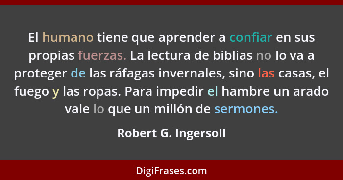 El humano tiene que aprender a confiar en sus propias fuerzas. La lectura de biblias no lo va a proteger de las ráfagas invernal... - Robert G. Ingersoll