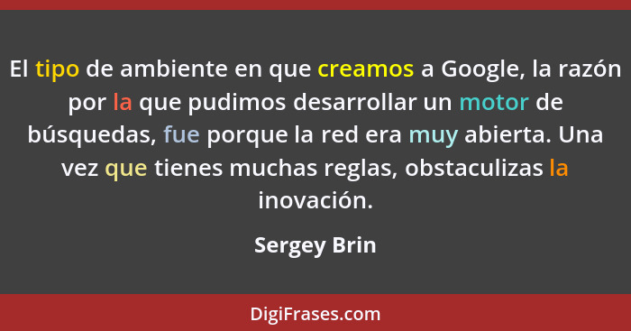 El tipo de ambiente en que creamos a Google, la razón por la que pudimos desarrollar un motor de búsquedas, fue porque la red era muy ab... - Sergey Brin